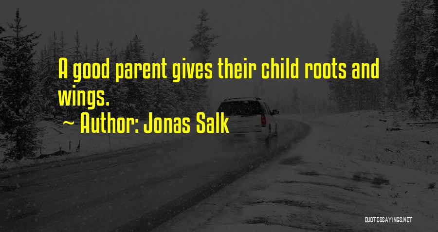 Jonas Salk Quotes: A Good Parent Gives Their Child Roots And Wings.