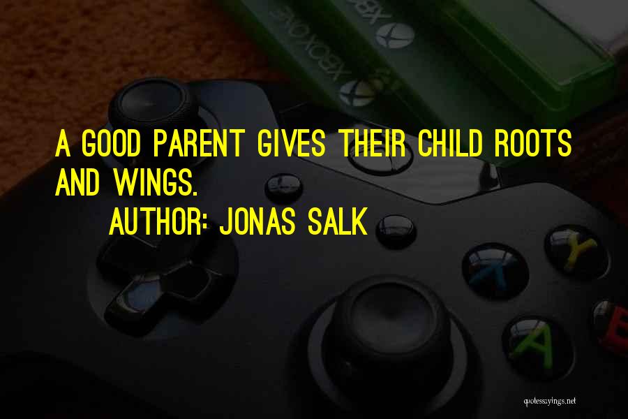 Jonas Salk Quotes: A Good Parent Gives Their Child Roots And Wings.