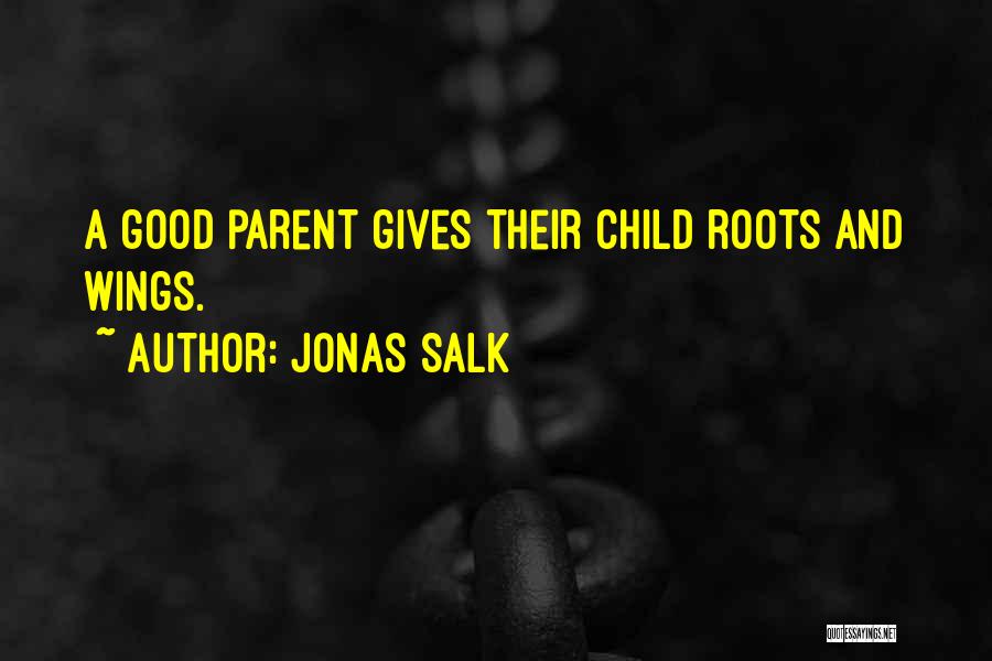 Jonas Salk Quotes: A Good Parent Gives Their Child Roots And Wings.