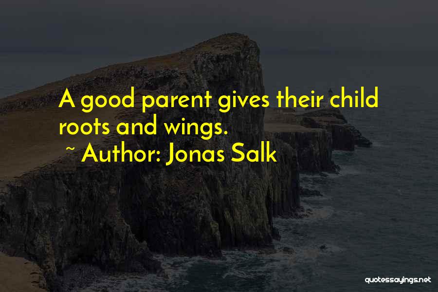 Jonas Salk Quotes: A Good Parent Gives Their Child Roots And Wings.