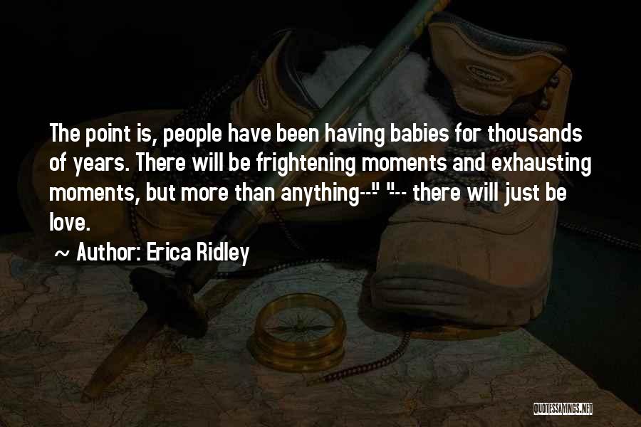 Erica Ridley Quotes: The Point Is, People Have Been Having Babies For Thousands Of Years. There Will Be Frightening Moments And Exhausting Moments,