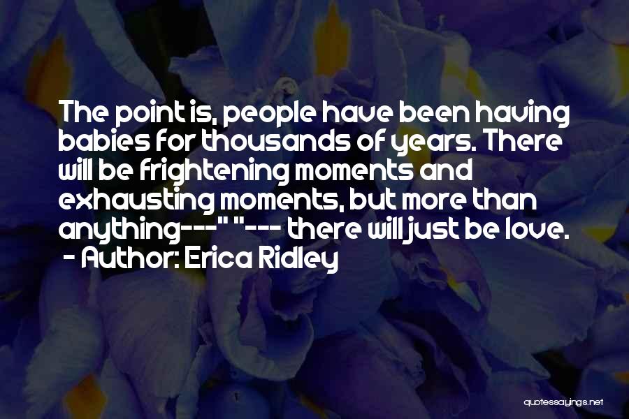 Erica Ridley Quotes: The Point Is, People Have Been Having Babies For Thousands Of Years. There Will Be Frightening Moments And Exhausting Moments,