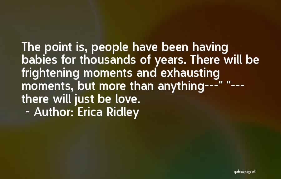 Erica Ridley Quotes: The Point Is, People Have Been Having Babies For Thousands Of Years. There Will Be Frightening Moments And Exhausting Moments,