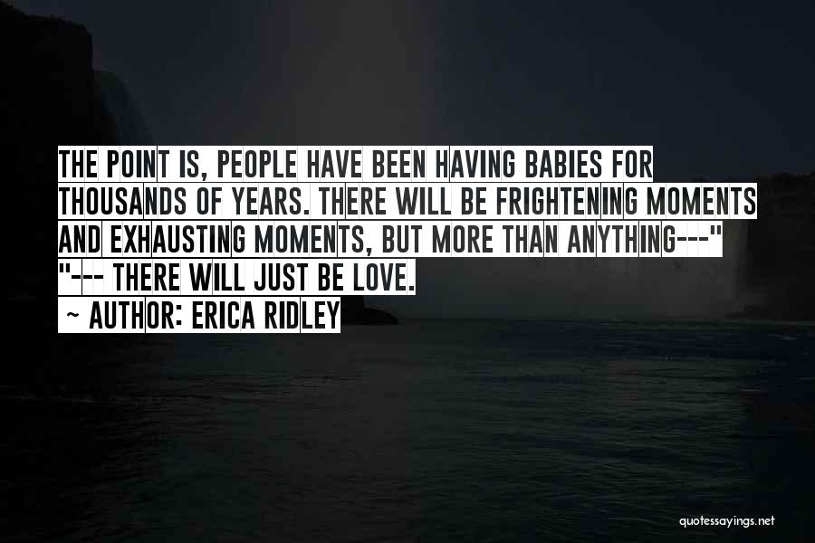 Erica Ridley Quotes: The Point Is, People Have Been Having Babies For Thousands Of Years. There Will Be Frightening Moments And Exhausting Moments,