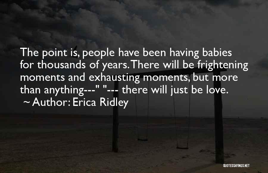 Erica Ridley Quotes: The Point Is, People Have Been Having Babies For Thousands Of Years. There Will Be Frightening Moments And Exhausting Moments,