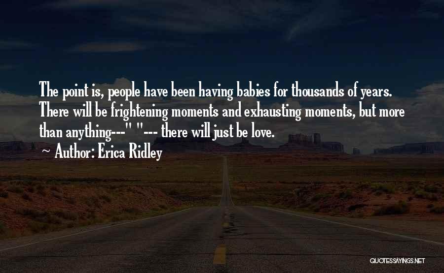 Erica Ridley Quotes: The Point Is, People Have Been Having Babies For Thousands Of Years. There Will Be Frightening Moments And Exhausting Moments,