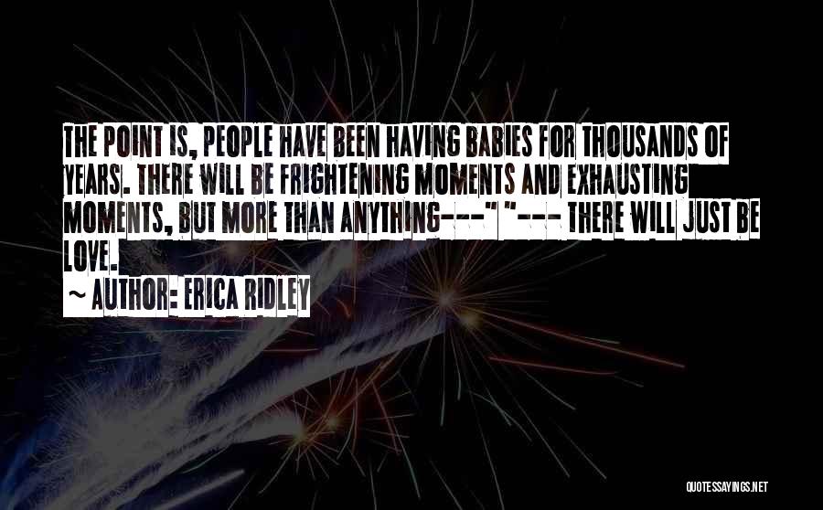 Erica Ridley Quotes: The Point Is, People Have Been Having Babies For Thousands Of Years. There Will Be Frightening Moments And Exhausting Moments,