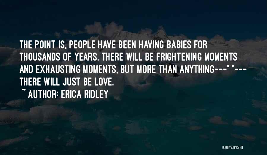 Erica Ridley Quotes: The Point Is, People Have Been Having Babies For Thousands Of Years. There Will Be Frightening Moments And Exhausting Moments,