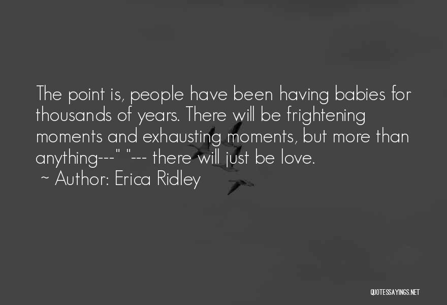 Erica Ridley Quotes: The Point Is, People Have Been Having Babies For Thousands Of Years. There Will Be Frightening Moments And Exhausting Moments,