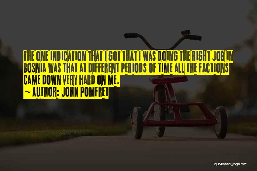 John Pomfret Quotes: The One Indication That I Got That I Was Doing The Right Job In Bosnia Was That At Different Periods