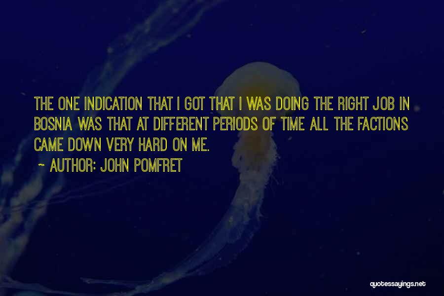 John Pomfret Quotes: The One Indication That I Got That I Was Doing The Right Job In Bosnia Was That At Different Periods