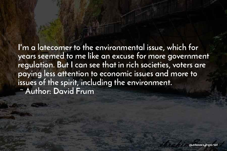 David Frum Quotes: I'm A Latecomer To The Environmental Issue, Which For Years Seemed To Me Like An Excuse For More Government Regulation.