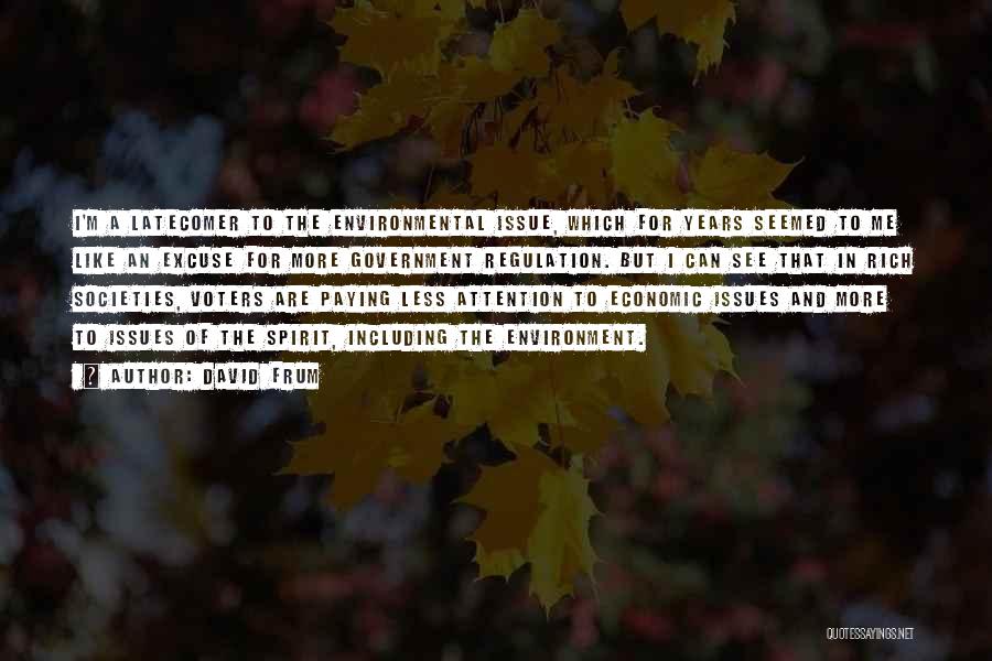 David Frum Quotes: I'm A Latecomer To The Environmental Issue, Which For Years Seemed To Me Like An Excuse For More Government Regulation.