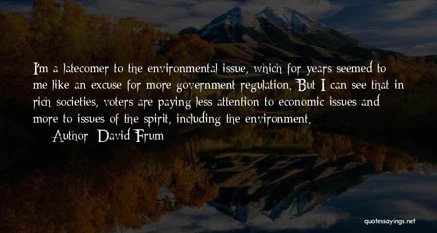 David Frum Quotes: I'm A Latecomer To The Environmental Issue, Which For Years Seemed To Me Like An Excuse For More Government Regulation.