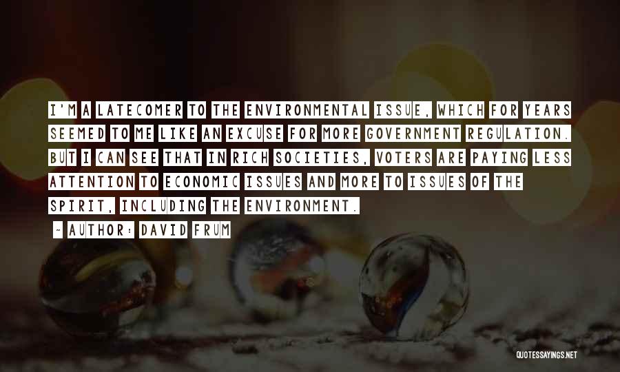 David Frum Quotes: I'm A Latecomer To The Environmental Issue, Which For Years Seemed To Me Like An Excuse For More Government Regulation.