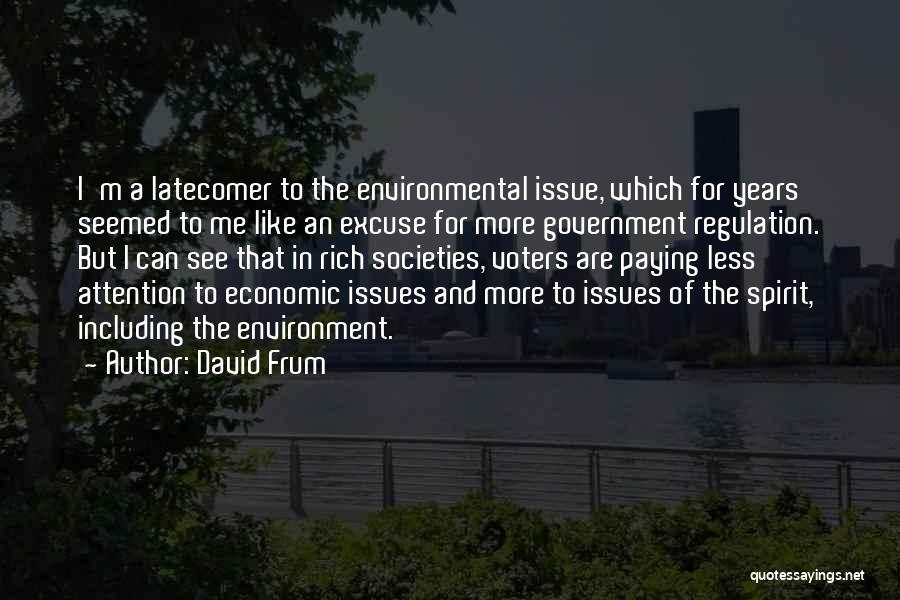 David Frum Quotes: I'm A Latecomer To The Environmental Issue, Which For Years Seemed To Me Like An Excuse For More Government Regulation.