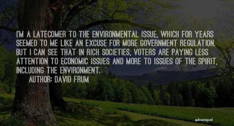 David Frum Quotes: I'm A Latecomer To The Environmental Issue, Which For Years Seemed To Me Like An Excuse For More Government Regulation.