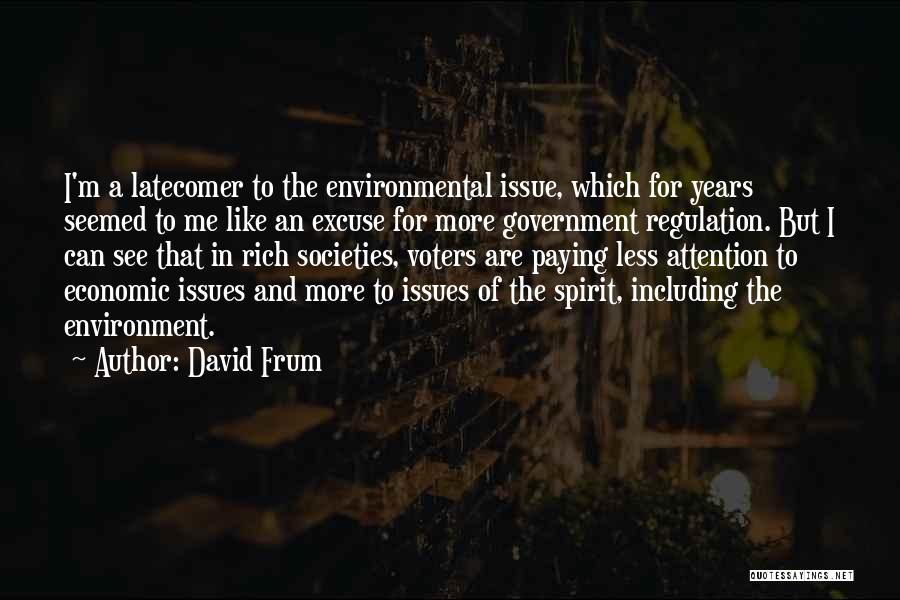 David Frum Quotes: I'm A Latecomer To The Environmental Issue, Which For Years Seemed To Me Like An Excuse For More Government Regulation.