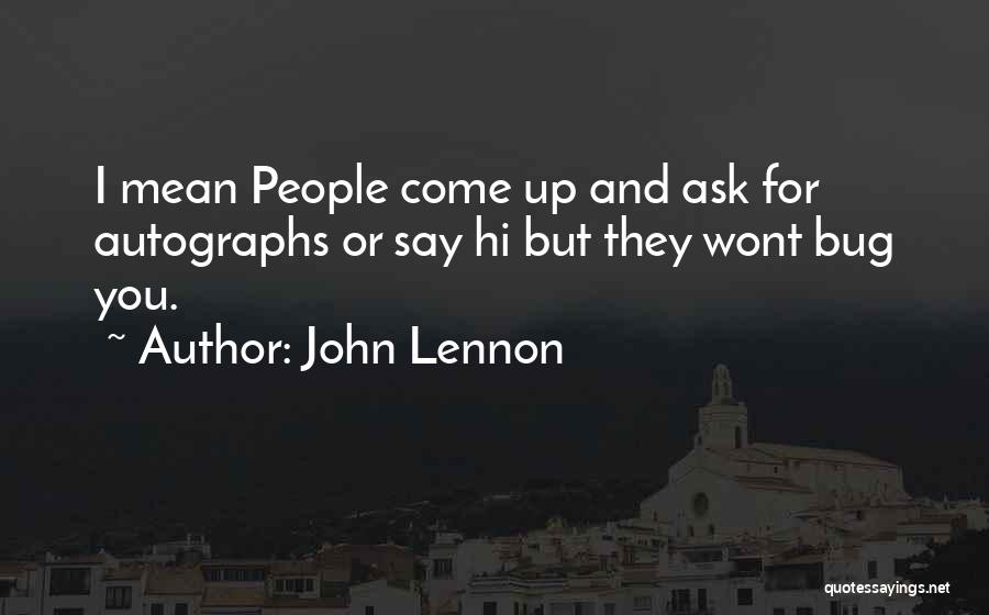 John Lennon Quotes: I Mean People Come Up And Ask For Autographs Or Say Hi But They Wont Bug You.