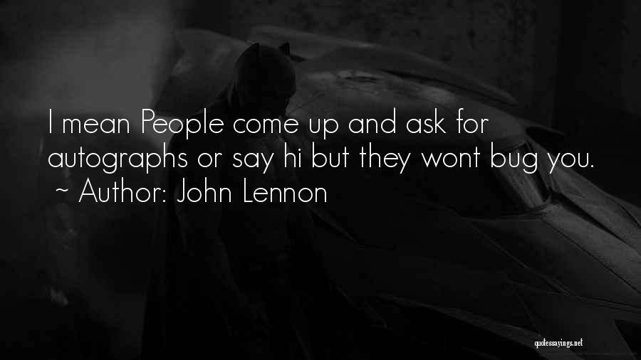 John Lennon Quotes: I Mean People Come Up And Ask For Autographs Or Say Hi But They Wont Bug You.