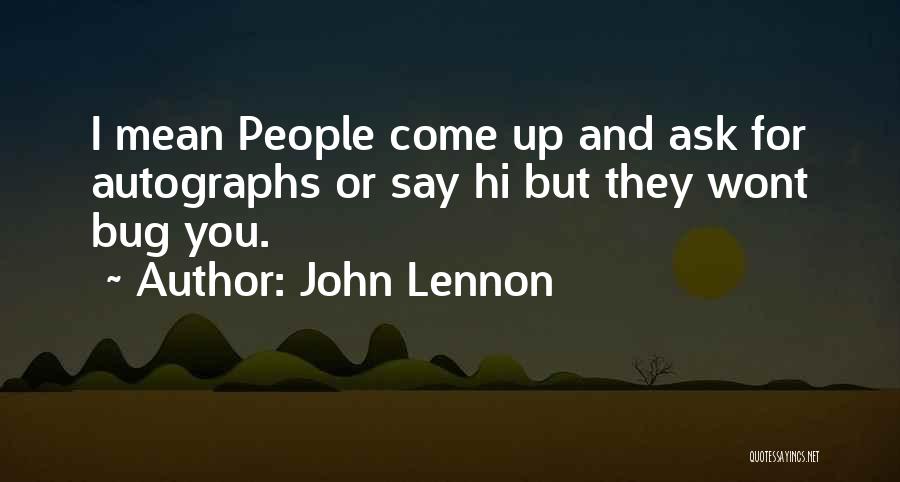John Lennon Quotes: I Mean People Come Up And Ask For Autographs Or Say Hi But They Wont Bug You.