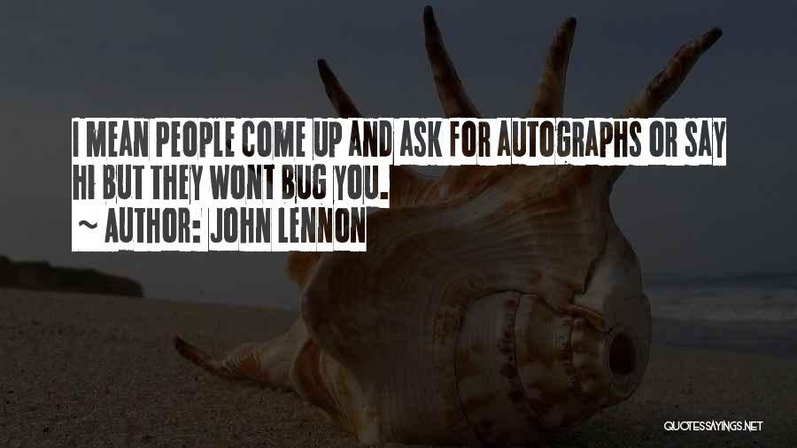 John Lennon Quotes: I Mean People Come Up And Ask For Autographs Or Say Hi But They Wont Bug You.