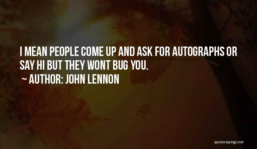 John Lennon Quotes: I Mean People Come Up And Ask For Autographs Or Say Hi But They Wont Bug You.