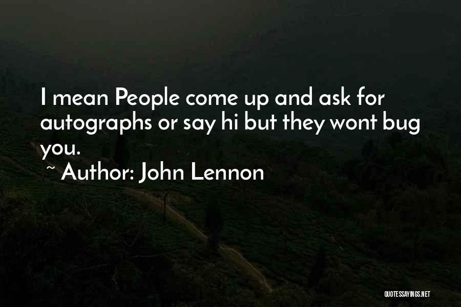 John Lennon Quotes: I Mean People Come Up And Ask For Autographs Or Say Hi But They Wont Bug You.