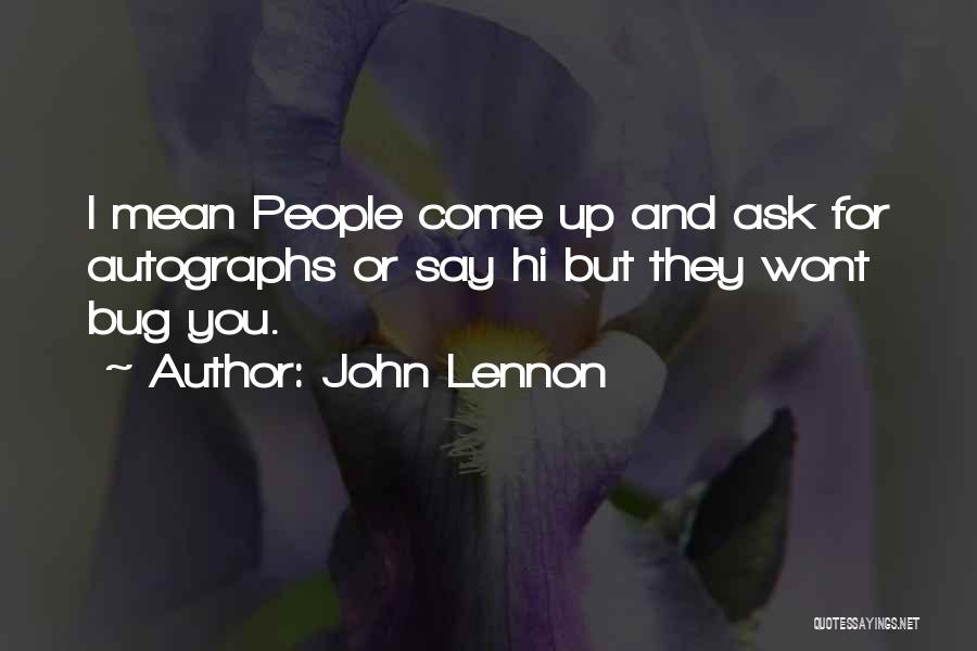 John Lennon Quotes: I Mean People Come Up And Ask For Autographs Or Say Hi But They Wont Bug You.