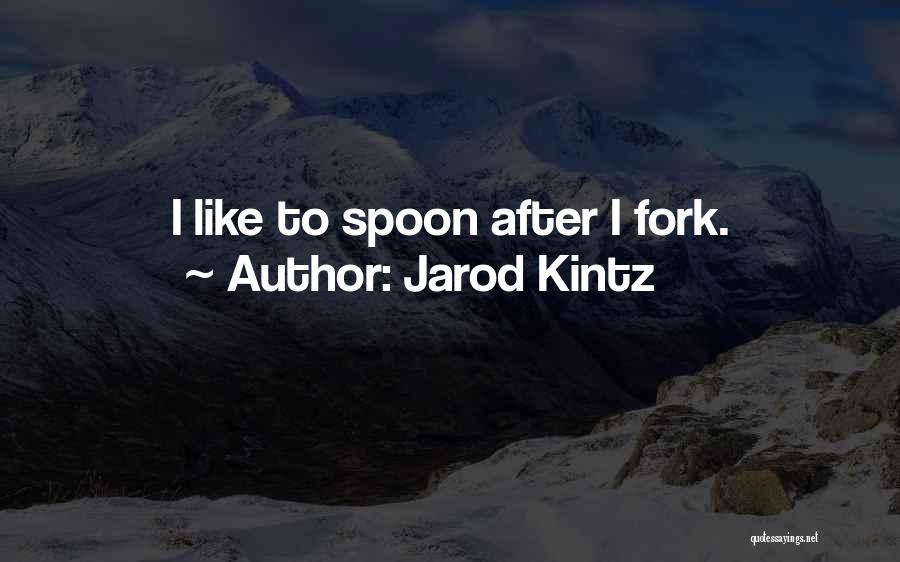 Jarod Kintz Quotes: I Like To Spoon After I Fork.
