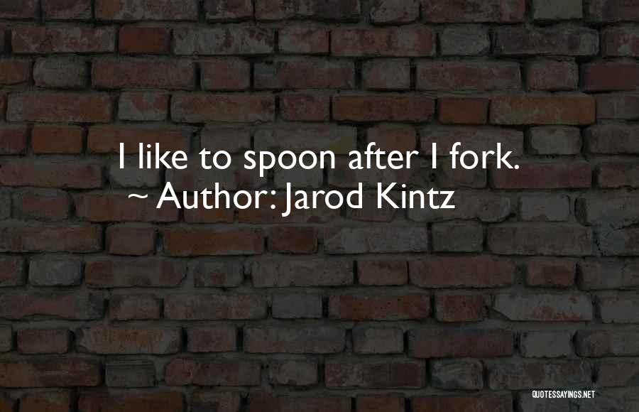 Jarod Kintz Quotes: I Like To Spoon After I Fork.