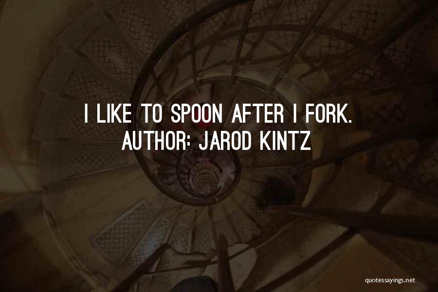 Jarod Kintz Quotes: I Like To Spoon After I Fork.