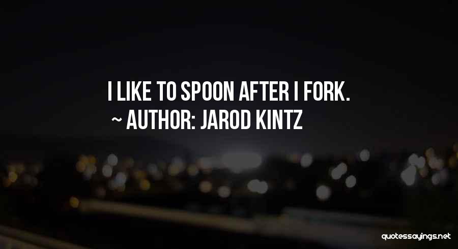 Jarod Kintz Quotes: I Like To Spoon After I Fork.