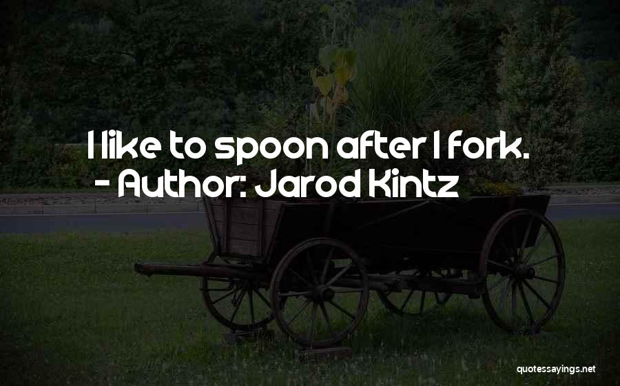 Jarod Kintz Quotes: I Like To Spoon After I Fork.