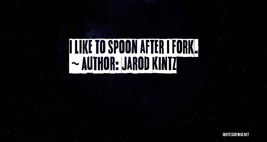 Jarod Kintz Quotes: I Like To Spoon After I Fork.