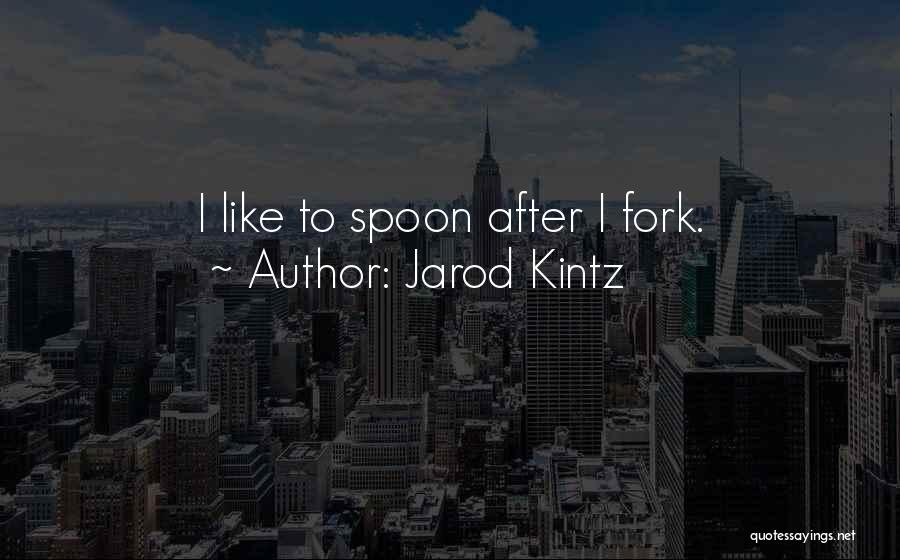 Jarod Kintz Quotes: I Like To Spoon After I Fork.