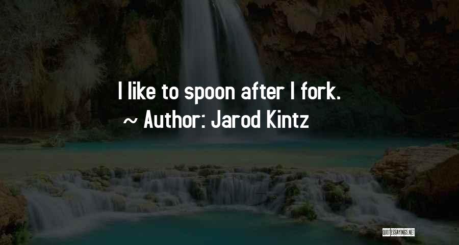 Jarod Kintz Quotes: I Like To Spoon After I Fork.