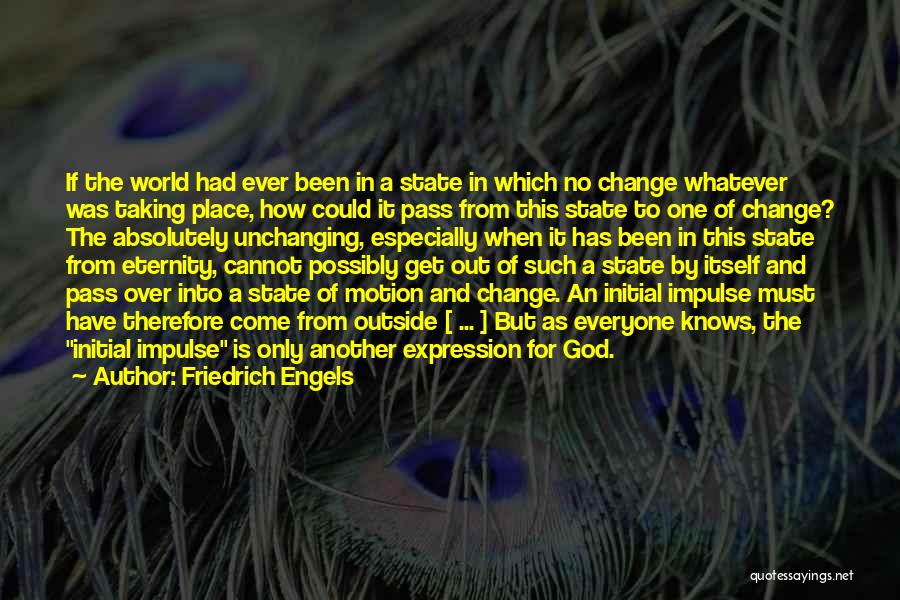 Friedrich Engels Quotes: If The World Had Ever Been In A State In Which No Change Whatever Was Taking Place, How Could It