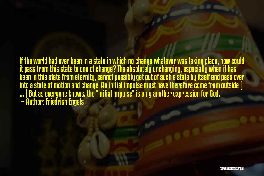 Friedrich Engels Quotes: If The World Had Ever Been In A State In Which No Change Whatever Was Taking Place, How Could It