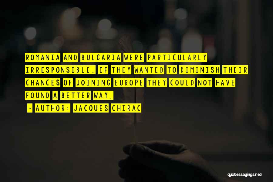 Jacques Chirac Quotes: Romania And Bulgaria Were Particularly Irresponsible. If They Wanted To Diminish Their Chances Of Joining Europe They Could Not Have