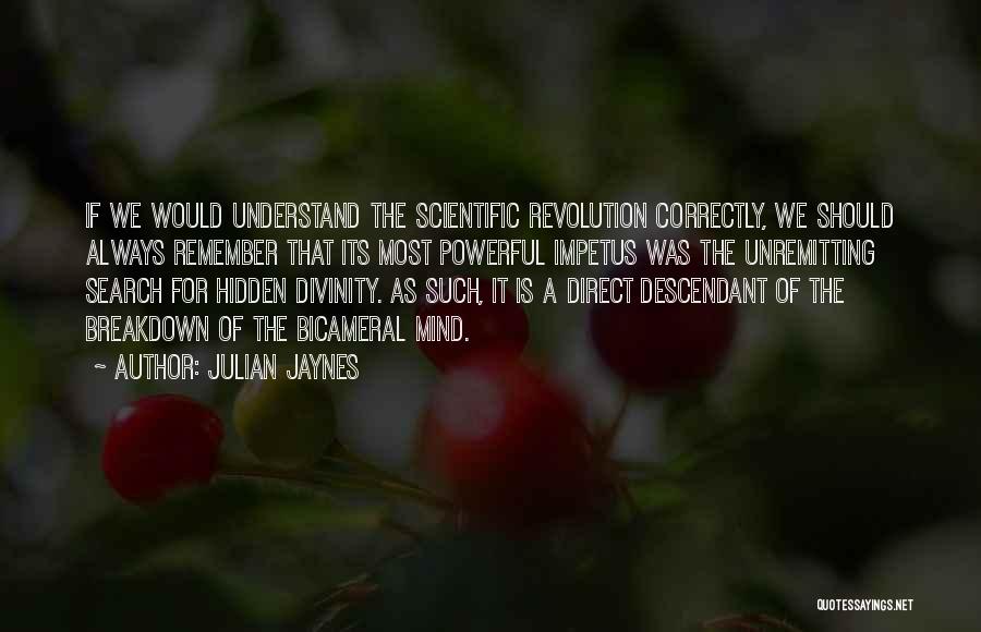 Julian Jaynes Quotes: If We Would Understand The Scientific Revolution Correctly, We Should Always Remember That Its Most Powerful Impetus Was The Unremitting