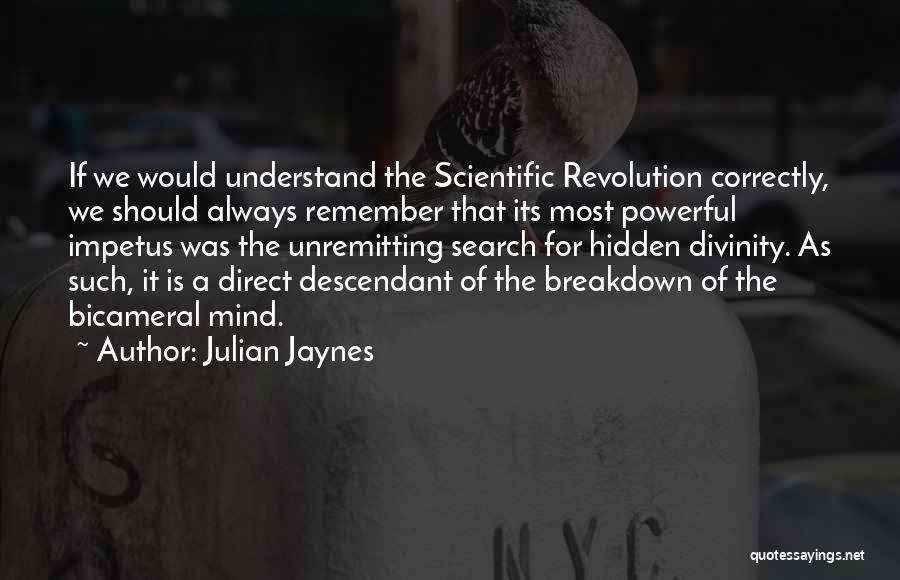 Julian Jaynes Quotes: If We Would Understand The Scientific Revolution Correctly, We Should Always Remember That Its Most Powerful Impetus Was The Unremitting