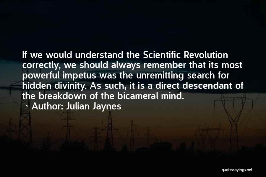 Julian Jaynes Quotes: If We Would Understand The Scientific Revolution Correctly, We Should Always Remember That Its Most Powerful Impetus Was The Unremitting