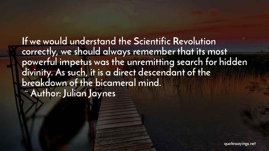 Julian Jaynes Quotes: If We Would Understand The Scientific Revolution Correctly, We Should Always Remember That Its Most Powerful Impetus Was The Unremitting