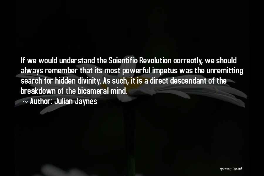 Julian Jaynes Quotes: If We Would Understand The Scientific Revolution Correctly, We Should Always Remember That Its Most Powerful Impetus Was The Unremitting