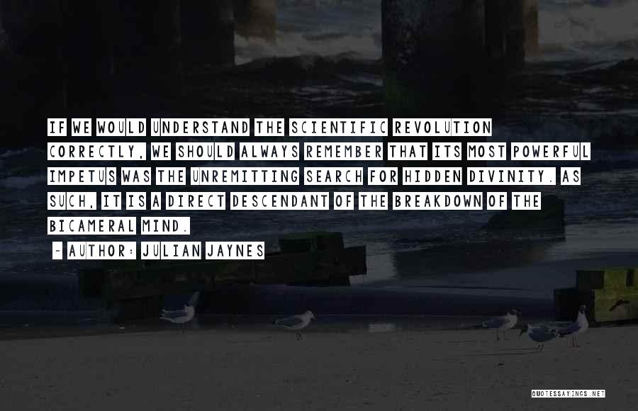 Julian Jaynes Quotes: If We Would Understand The Scientific Revolution Correctly, We Should Always Remember That Its Most Powerful Impetus Was The Unremitting