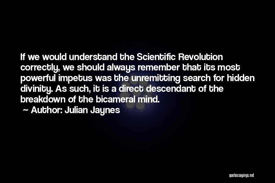 Julian Jaynes Quotes: If We Would Understand The Scientific Revolution Correctly, We Should Always Remember That Its Most Powerful Impetus Was The Unremitting