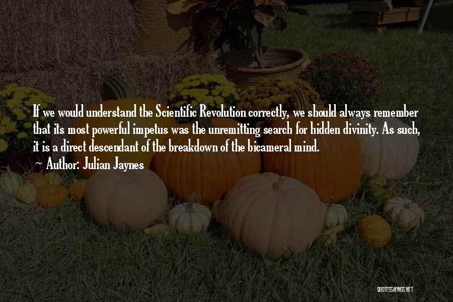 Julian Jaynes Quotes: If We Would Understand The Scientific Revolution Correctly, We Should Always Remember That Its Most Powerful Impetus Was The Unremitting