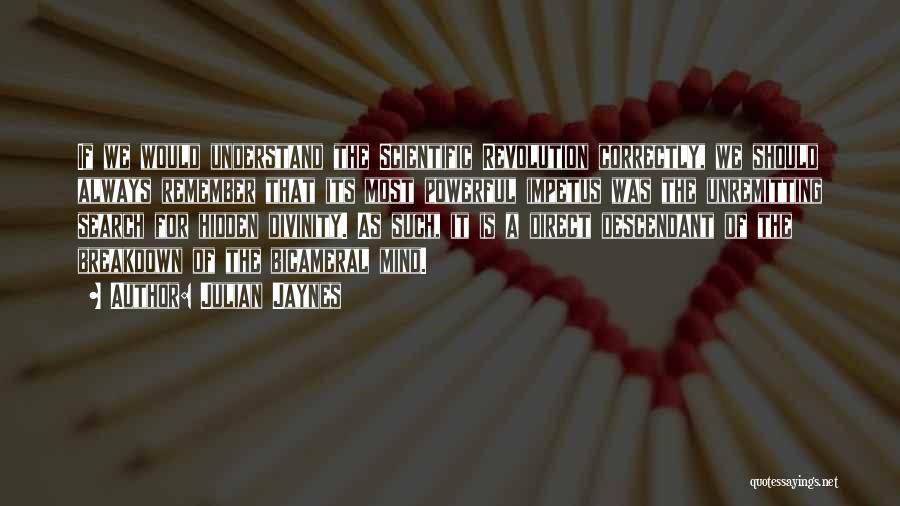 Julian Jaynes Quotes: If We Would Understand The Scientific Revolution Correctly, We Should Always Remember That Its Most Powerful Impetus Was The Unremitting