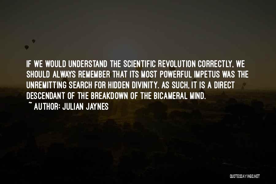 Julian Jaynes Quotes: If We Would Understand The Scientific Revolution Correctly, We Should Always Remember That Its Most Powerful Impetus Was The Unremitting